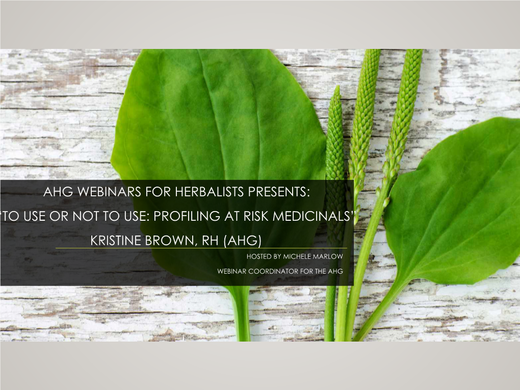 Ahg Webinars for Herbalists Presents: “To Use Or Not to Use: Profiling at Risk Medicinals” Kristine Brown, Rh (Ahg) Hosted by Michele Marlow
