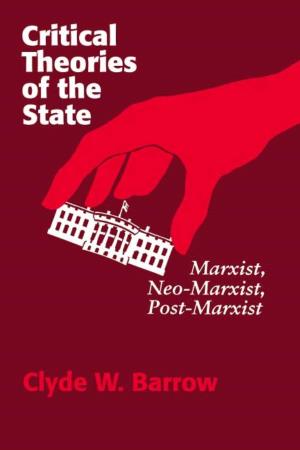 Critical Theories of the State: Marxist, Neo-Marxist, Post-Marxist / Clyde W