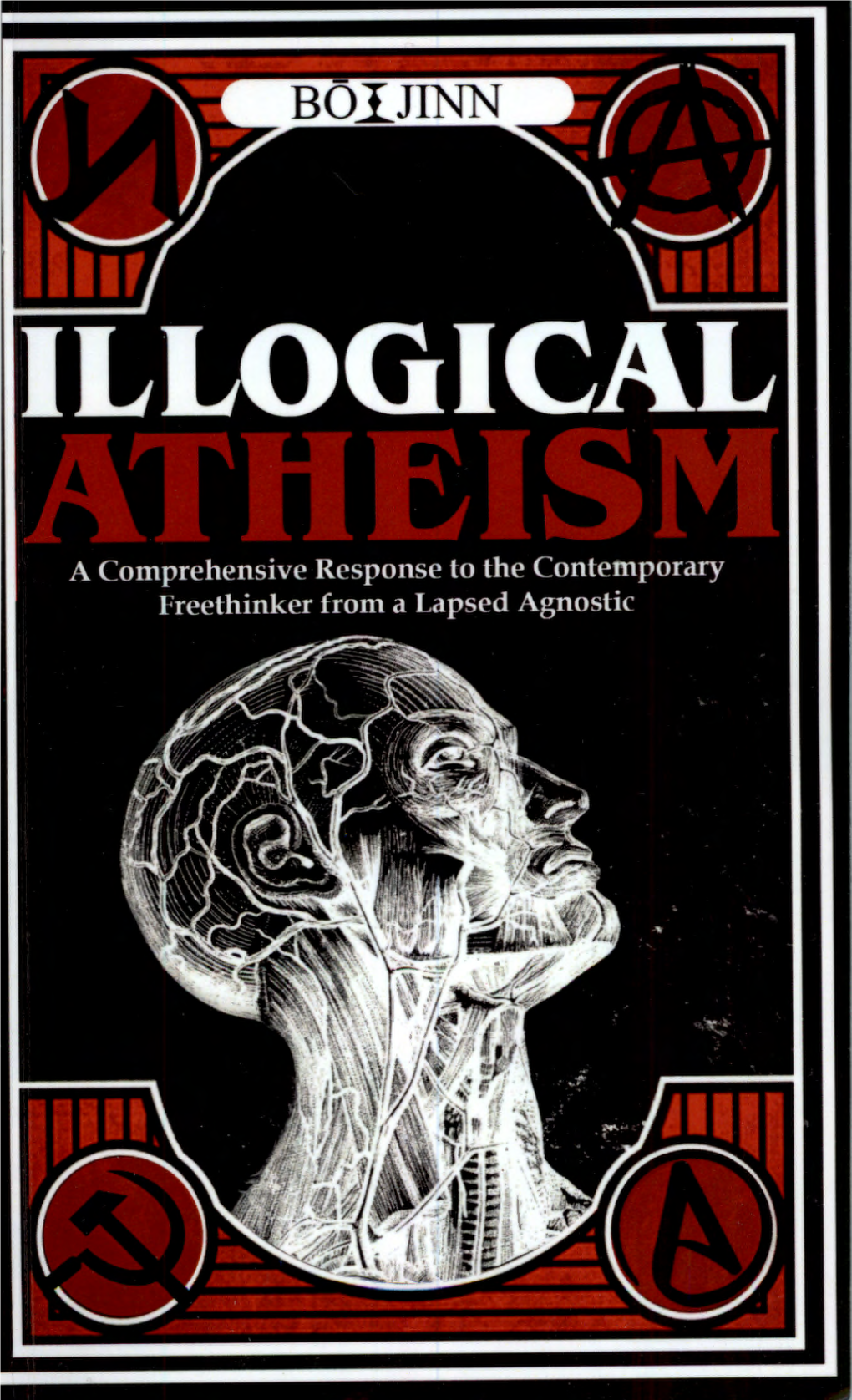 ILLOGICAL ATHEISM a Comprehensive Response to the Contemporary Freethinker from a Lapsed Agnostic