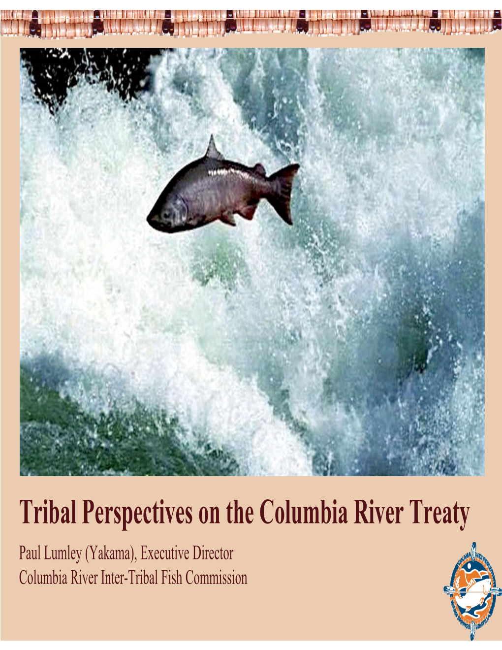 Tribal Perspectives on the Columbia River Treaty Paul Lumley (Yakama), Executive Director Columbia River Inter-Tribal Fish Commission 1 First Foods Salmon