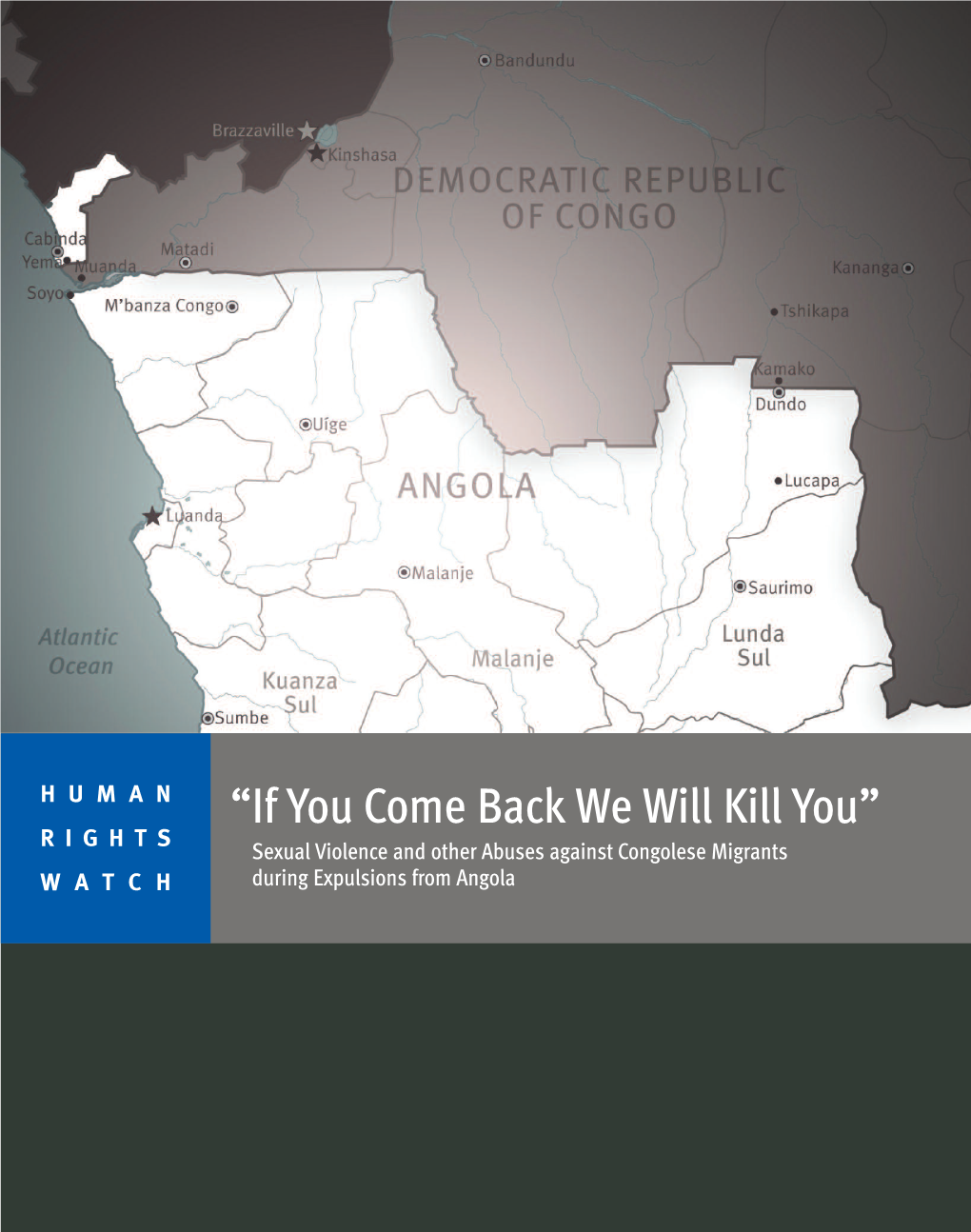 “If You Come Back We Will Kill You” RIGHTS Sexual Violence and Other Abuses Against Congolese Migrants WATCH During Expulsions from Angola