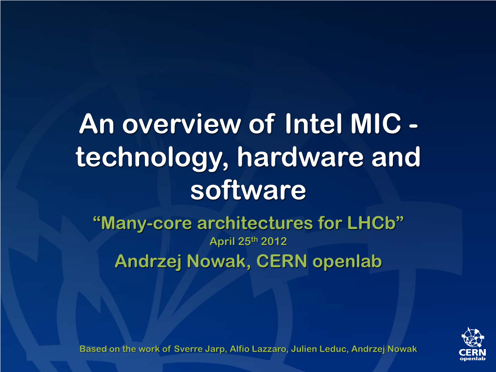 An Overview of Intel MIC - Technology, Hardware and Software “Many-Core Architectures for Lhcb” April 25Th 2012 Andrzej Nowak, CERN Openlab