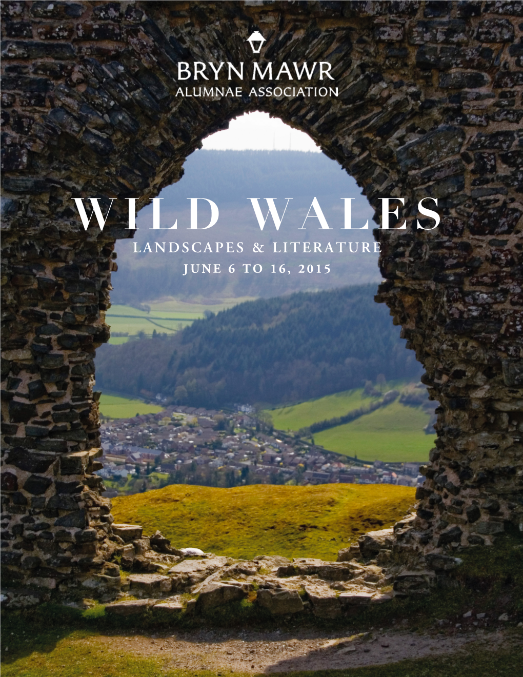 WILD WALES LANDSCAPES & LITERATURE JUNE 6 to 16, 2015 Dear Bryn Mawr Alumnae/I