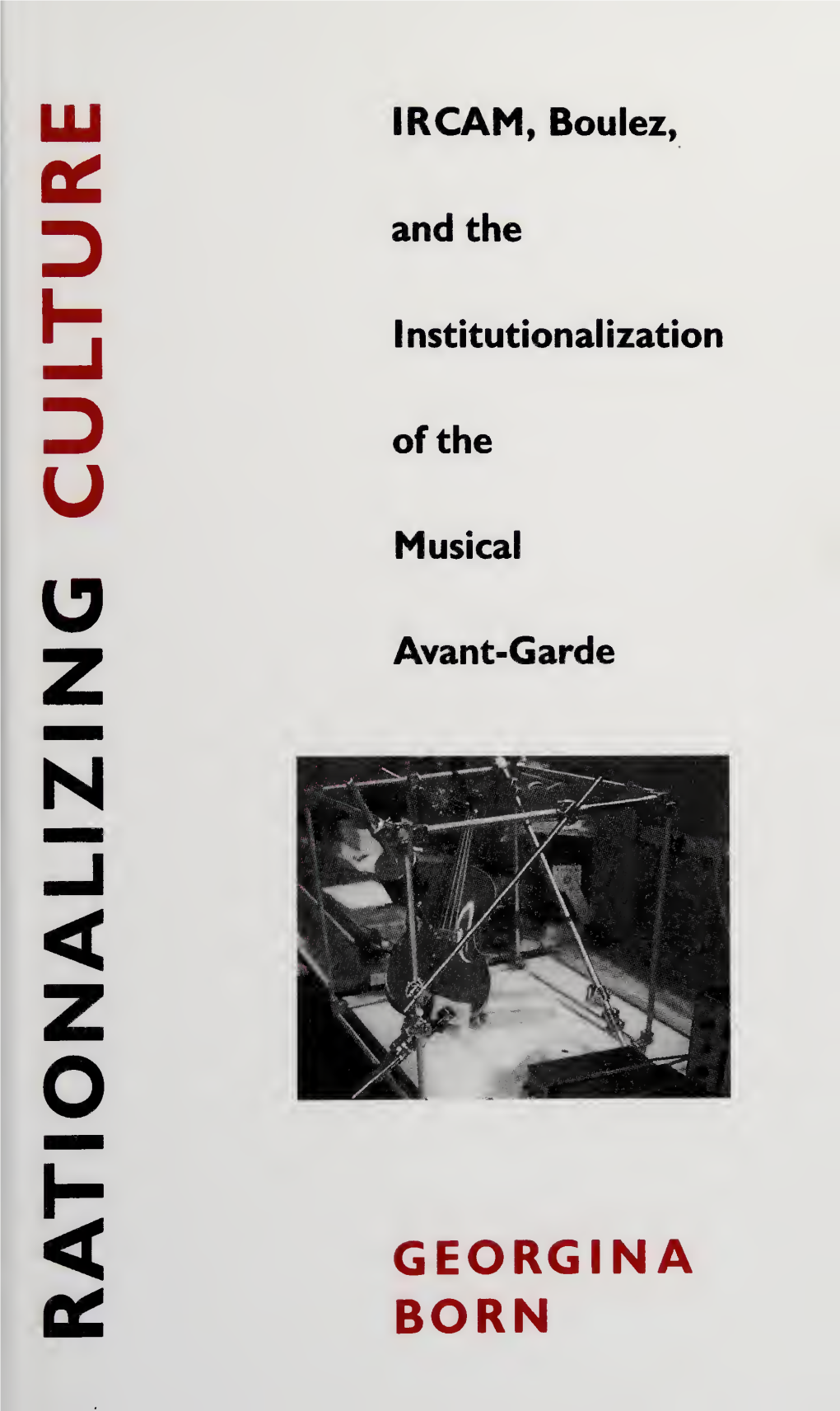 Rationalizing Culture : IRCAM, Boulez, and the Institutionalization of the Musical Avant-Garde / Georgina Born, P