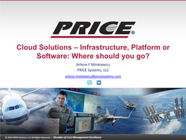 Cloud Solutions – Infrastructure, Platform Or Software: Where Should You Go? Arlene F Minkiewicz PRICE Systems, LLC Arlene.Minkiewicz@Pricesystems.Com