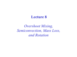 Lecture 8 Overshoot Mixing, Semiconvection, Mass Loss, and Rotation