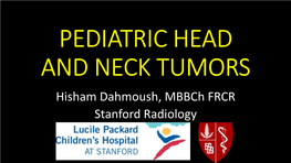 PEDIATRIC HEAD and NECK TUMORS Hisham Dahmoush, Mbbch FRCR Stanford Radiology OBJECTIVES 1