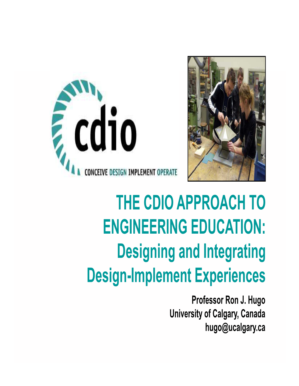 THE CDIO APPROACH to ENGINEERING EDUCATION: Designing and Integrating Design-Implement Experiences Professor Ron J