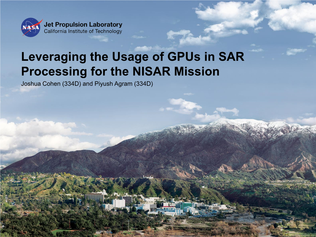 Leveraging the Usage of Gpus in SAR Processing for the NISAR Mission Joshua Cohen (334D) and Piyush Agram (334D) Outline
