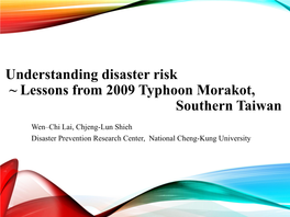 Understanding Disaster Risk ~ Lessons from 2009 Typhoon Morakot, Southern Taiwan
