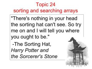 Topic 24 Sorting and Searching Arrays "There's Nothing in Your Head the Sorting Hat Can't See