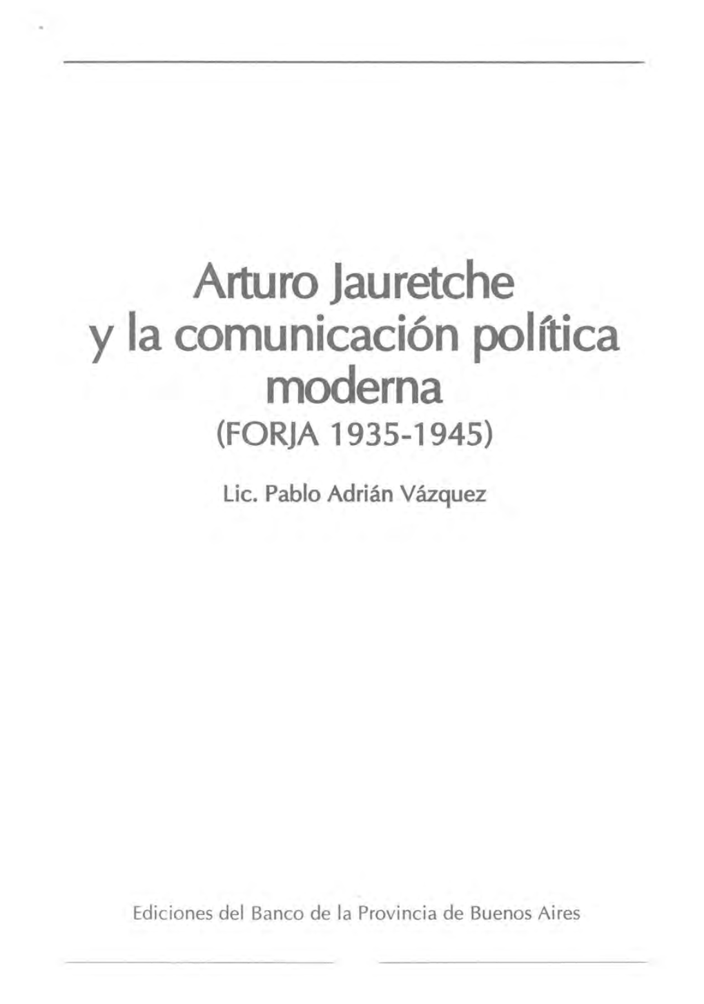 Arturo Jauretche Y La Comunicación Política Moderna (FORJA 1935-1945)