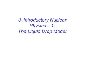 3. Introductory Nuclear Physics – 1; the Liquid Drop Model Each Nucleus Is a Bound Collection of N Neutrons and Z Protons