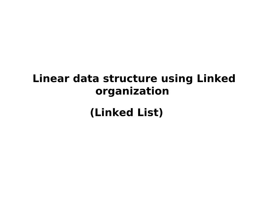Linear Data Structure Using Linked Organization (Linked List)