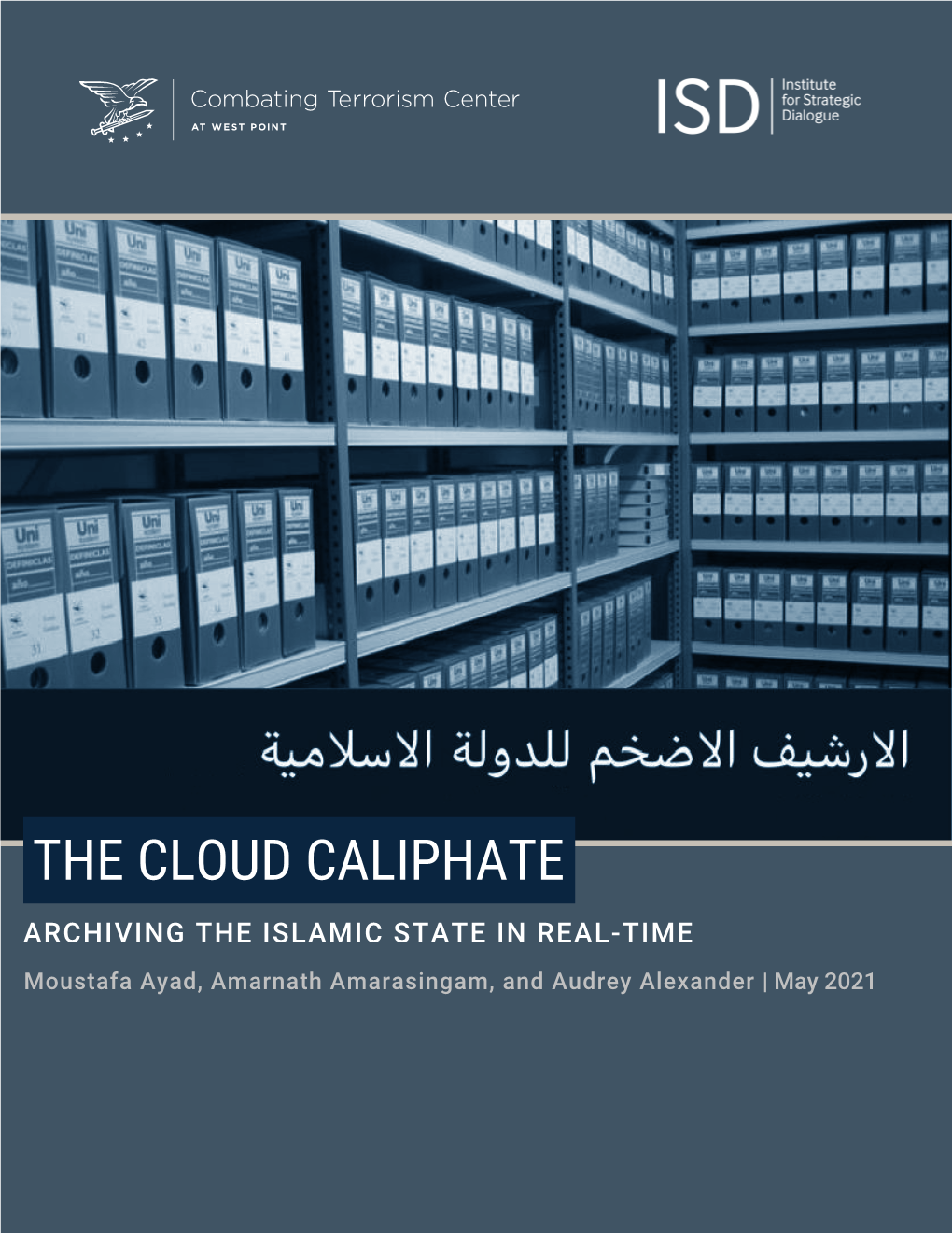 THE CLOUD CALIPHATE ARCHIVING the ISLAMIC STATE in REAL-TIME Moustafa Ayad, Amarnath Amarasingam, and Audrey Alexander | May 2021