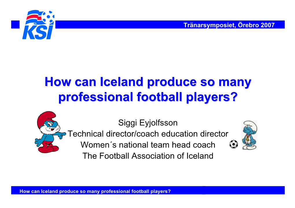 How Can Iceland Produce So Many Professional Football Players? Tränarsymposiet, Örebro 2007 Wwhheerree Iiss Iicceellaanndd??