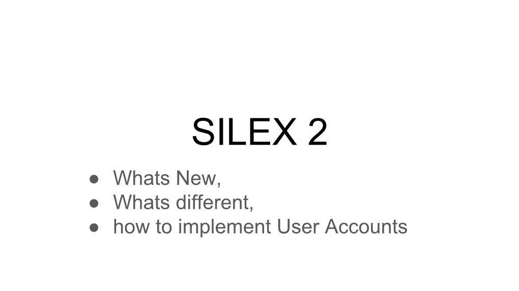 SILEX 2 ● Whats New, ● Whats Different, ● How to Implement User Accounts BC Breaks