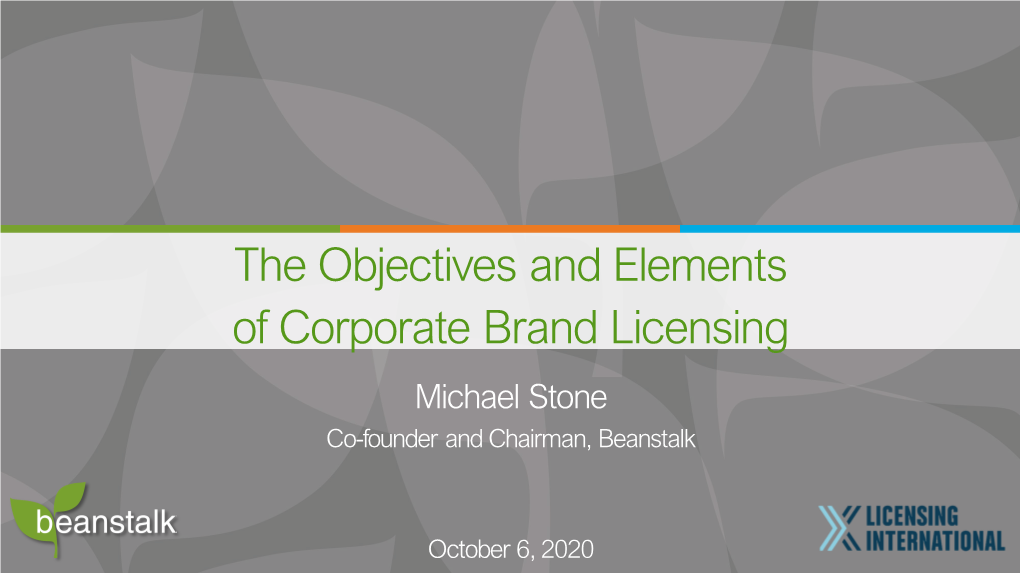 The Objectives and Elements of Corporate Brand Licensing Michael Stone Co-Founder and Chairman, Beanstalk