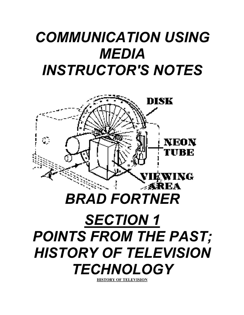 Communication Using Media Instructor's Notes Brad Fortner Section 1 Points from the Past; History of Television Technology