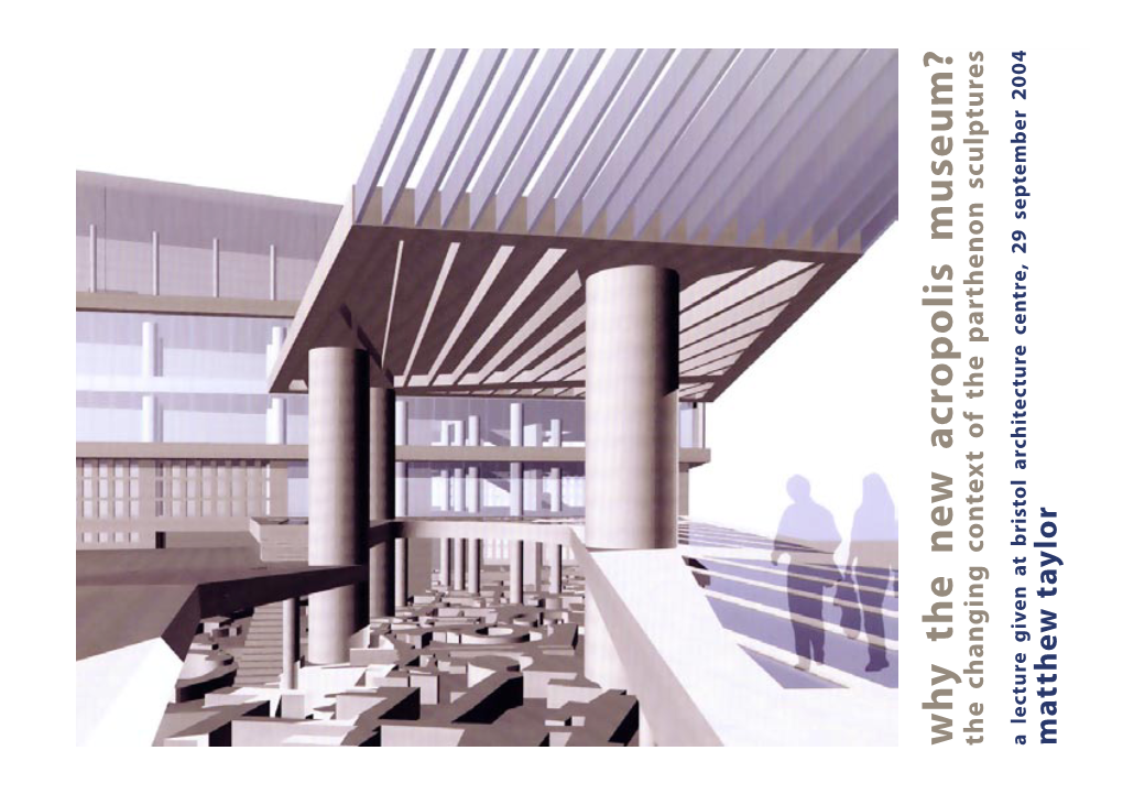 Why the New Acropolis Museum? the Changing Context of the Parthenon Sculptures a Lecture Given at Bristol Architecture Centre, 29 September 2004 Matthew Taylor