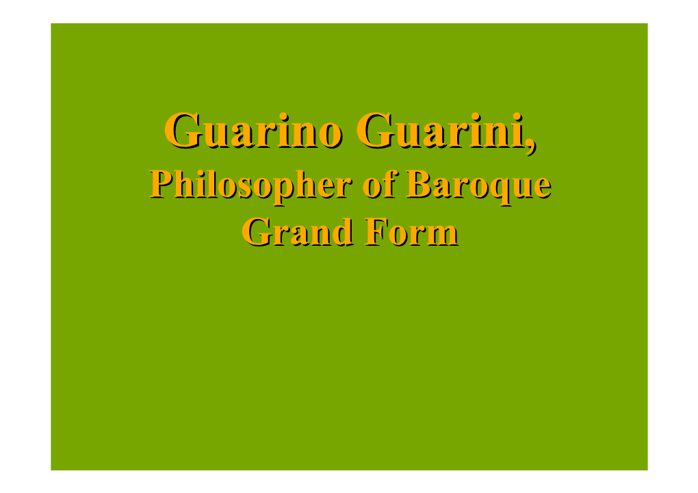 Guarino Guarini,Guarini, Philosopherphilosopher Ofof Baroquebaroque Grandgrand Formform Baroque Grand Form • Mimesis of the Cosmos = ‘Grand Form’ (Fr