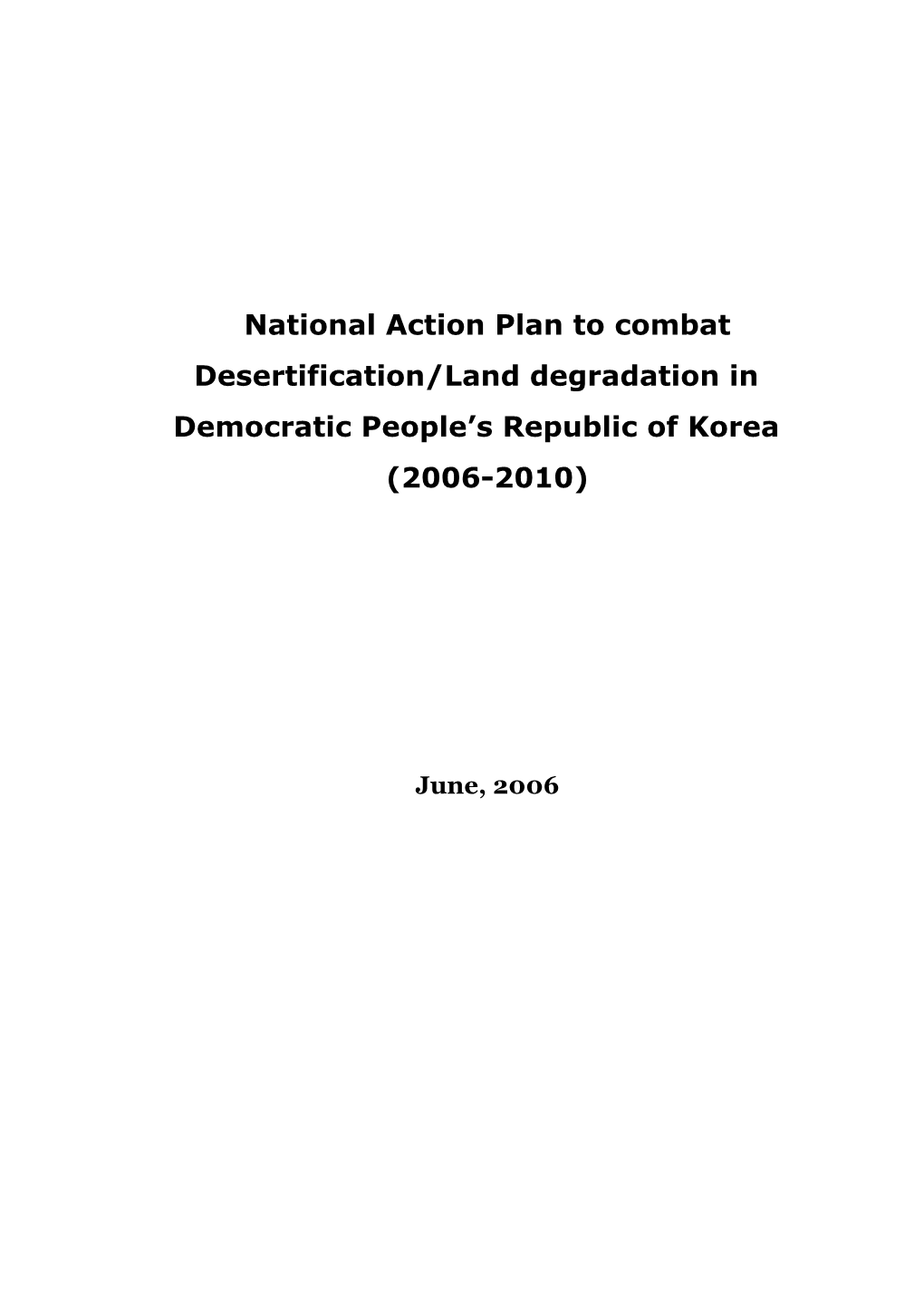 National Action Plan to Combat Desertification/Land Degradation in Democratic People’S Republic of Korea (2006-2010)� 