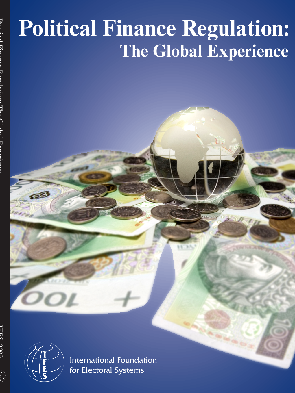 Political Finance Regulation: the Global Experience IFES 2009 Political Finance Regulation: the Global Experience