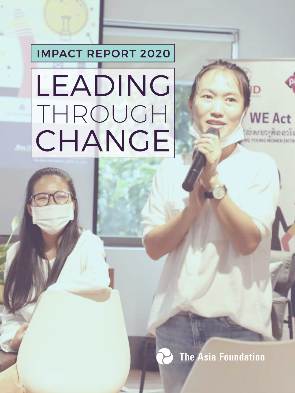 IMPACT REPORT 2020 LEADING THROUGH CHANGE COVER IMAGE: in Cambodia, the Asia Foundation Launched the First-Ever Women in TEK Network(WTN) to Fuel Women Run Start-Ups