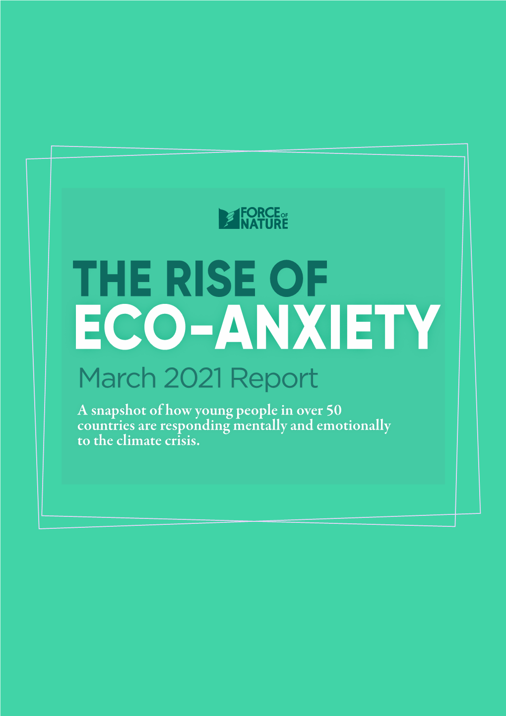 THE RISE of ECO-ANXIETY March 2021 Report a Snapshot of How Young People in Over 50 Countries Are Responding Mentally and Emotionally to the Climate Crisis
