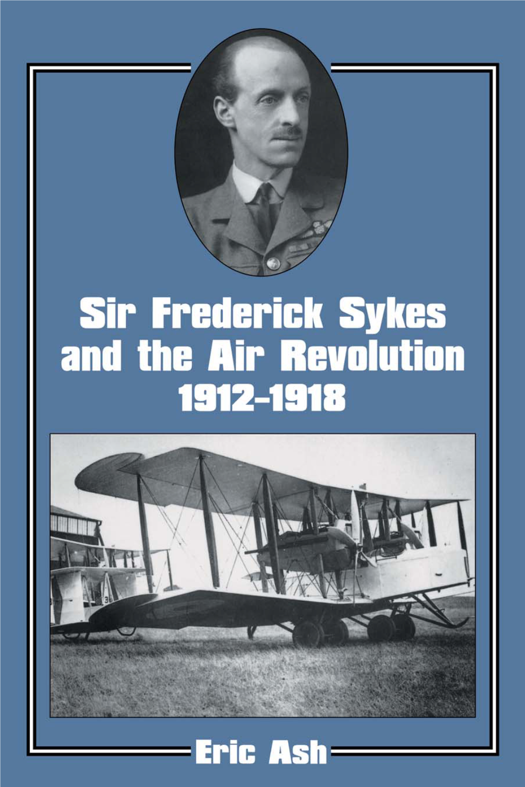 SIR FREDERICK SYKES and the AIR REVOLUTION 1912-1918 CASS SERIES: STUDIES in AIR POWER (Series Editor: Sebastian Cox) ISSN 1368-5597