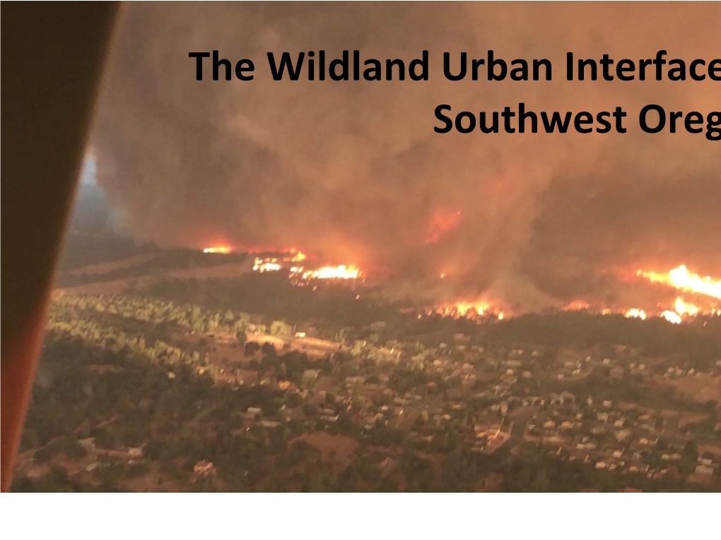 The Wildland Urban Interface in Southwest Oregon Most of Our Houses Are Wood Frame Construction