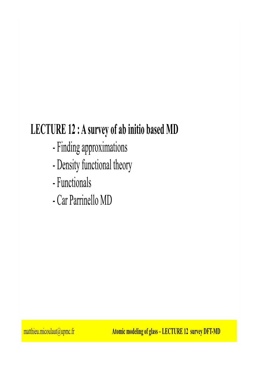 LECTURE 12 : a Survey of Ab Initio Based MD - Finding Approximations - Density Functional Theory - Functionals - Car Parrinello MD