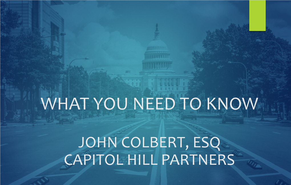 What You Need to Know John Colbert, ESQ Capitol Hill Partners