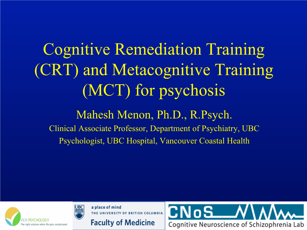 (CRT) and Metacognitive Training (MCT) for Psychosis Mahesh Menon, Ph.D., R.Psych