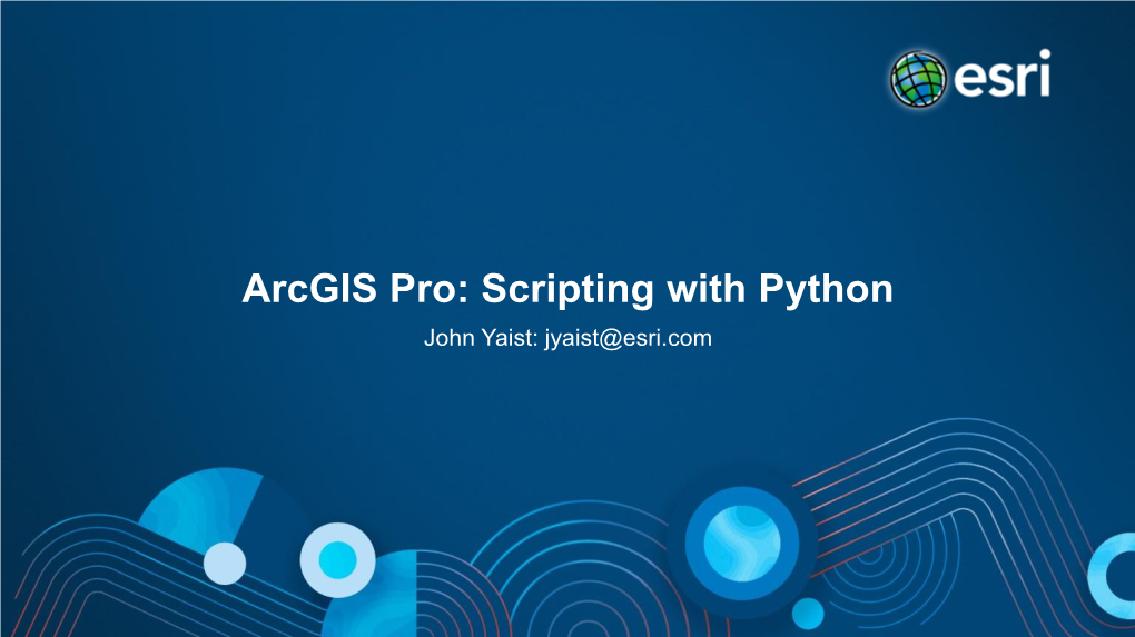 Arcgis Pro: Scripting with Python John Yaist: Jyaist@Esri.Com Target Audience