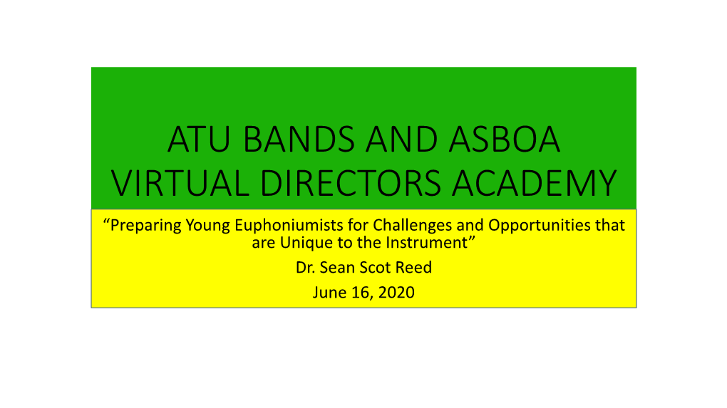 ATU BANDS and ASBOA VIRTUAL DIRECTORS ACADEMY “Preparing Young Euphoniumists for Challenges and Opportunities That Are Unique to the Instrument” Dr