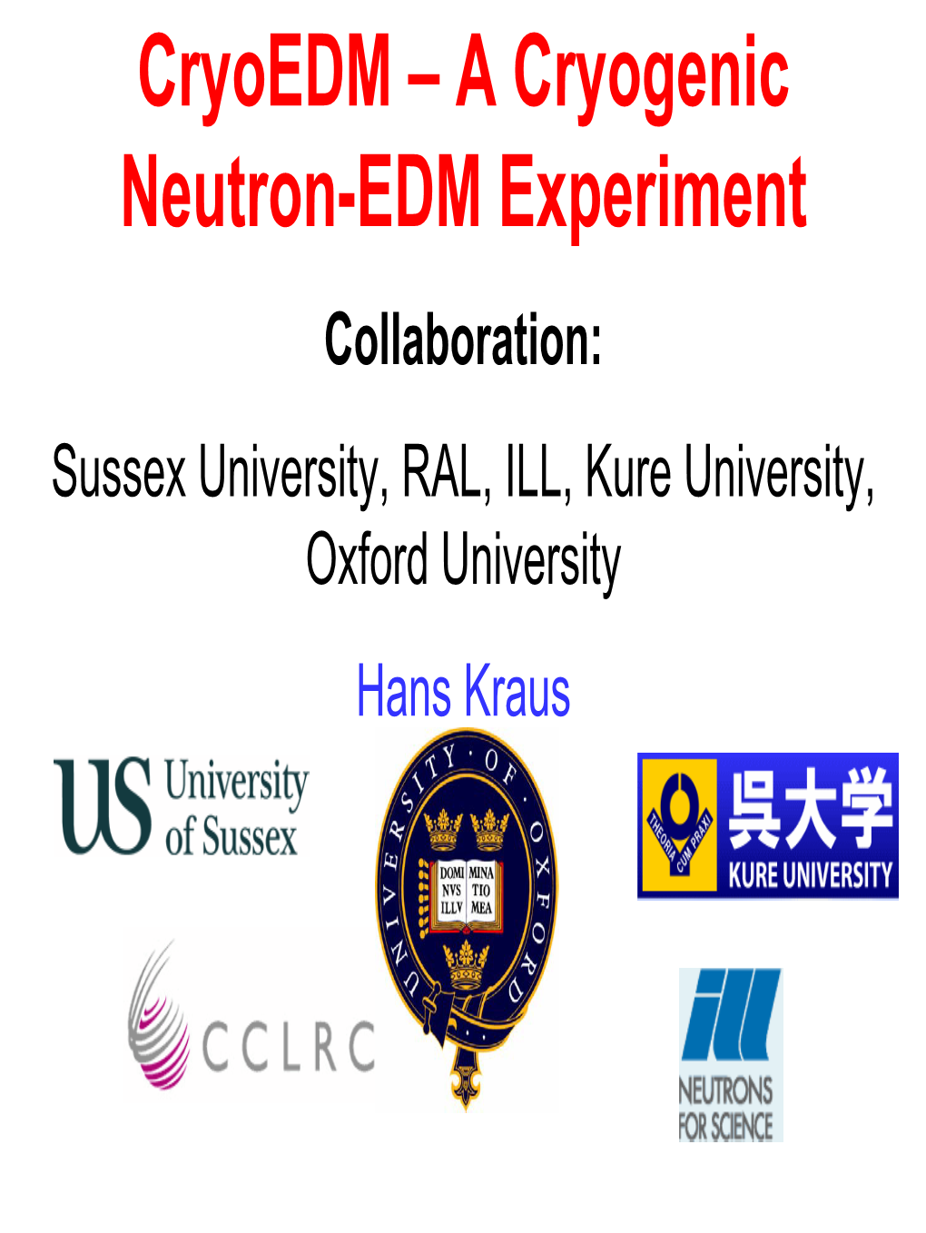 Cryoedm – a Cryogenic Neutron-EDM Experiment Collaboration: Sussex University, RAL, ILL, Kure University, Oxford University Hans Kraus Nedm Overview