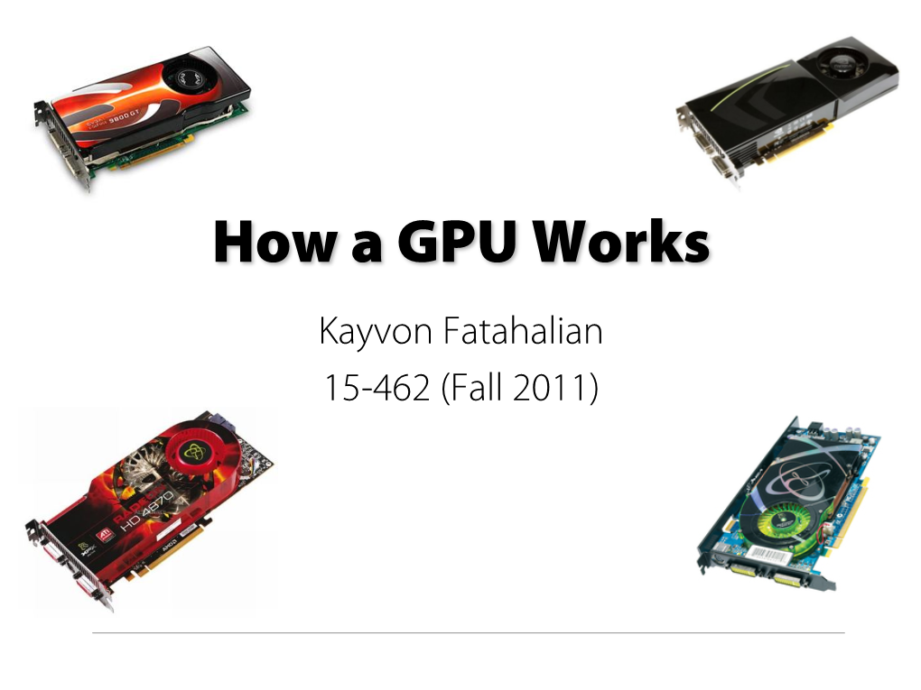 How a GPU Works Kayvon Fatahalian 15-462 (Fall 2011) Today