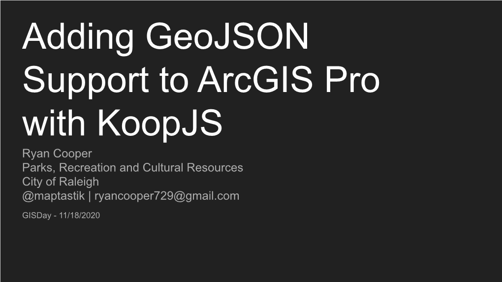 Adding Geojson Support to Arcgis Pro with Koopjs Ryan Cooper Parks, Recreation and Cultural Resources City of Raleigh @Maptastik | Ryancooper729@Gmail.Com