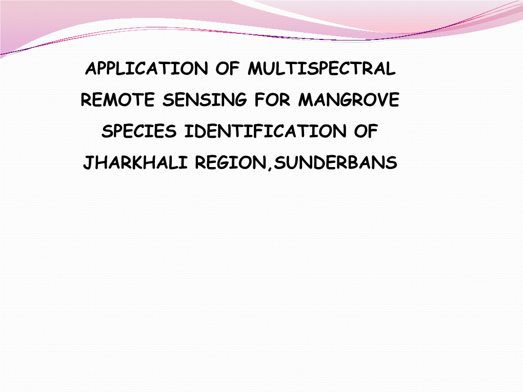 APPLICATION of MULTISPECTRAL REMOTE SENSING for MANGROVE SPECIES IDENTIFICATION of JHARKHALI REGION,SUNDERBANS Why Sundarbans …
