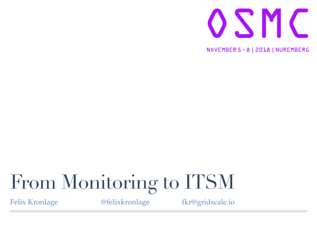 From Monitoring to ITSM Felix Kronlage @Felixkronlage Fkr@Gridscale.Io “Monitoring Strategy Should Start from the Business Kpis.”