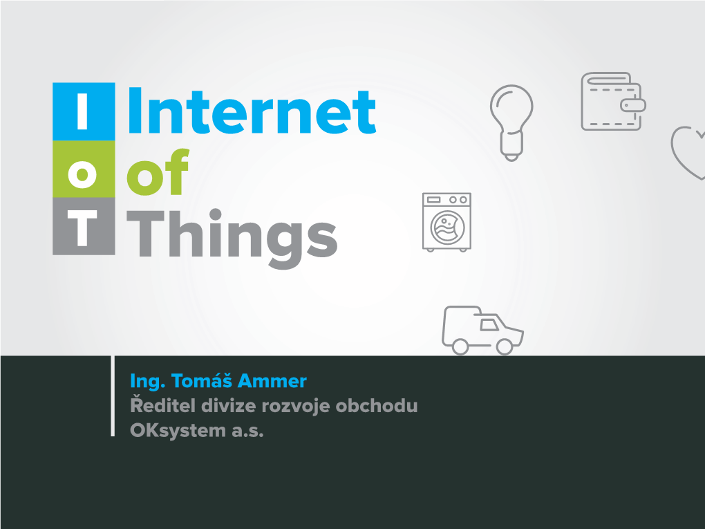 Ing. Tomáš Ammer Ředitel Divize Rozvoje Obchodu Oksystem A.S. I Internet O of T Things