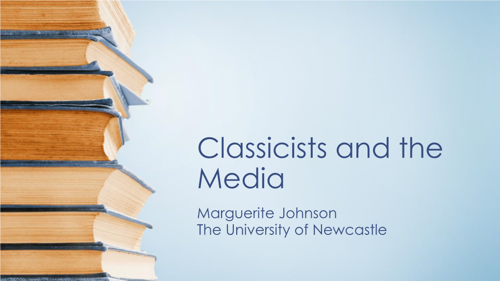 Classicists and the Media Marguerite Johnson the University of Newcastle Australian Research Council Engagement and Impact Assessment