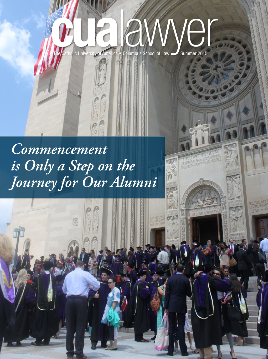 Commencement Is Only a Step on the Journey for Our Alumni the Catholic University of America from the Dean’S Desk Columbus School of Law Cualawyer Summer 2015 • Vol