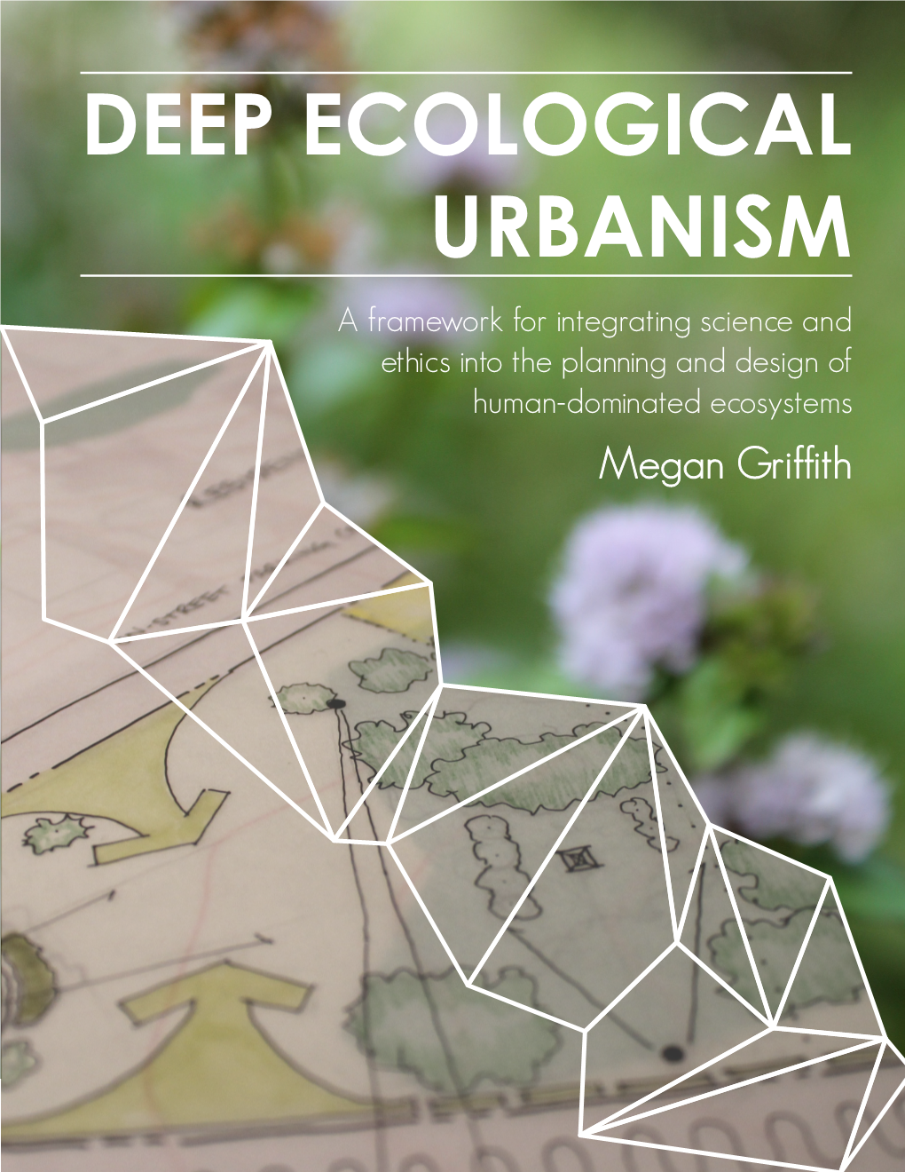 DEEP ECOLOGICAL URBANISM a Framework for Integrating Science and Ethics Into the Planning and Design of Human-Dominated Ecosystems Megan Griffith