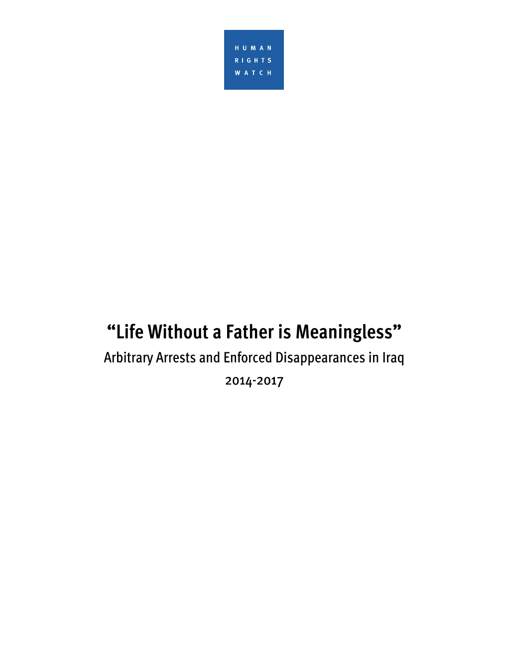 “Life Without a Father Is Meaningless” Arbitrary Arrests and Enforced Disappearances in Iraq 2014-2017