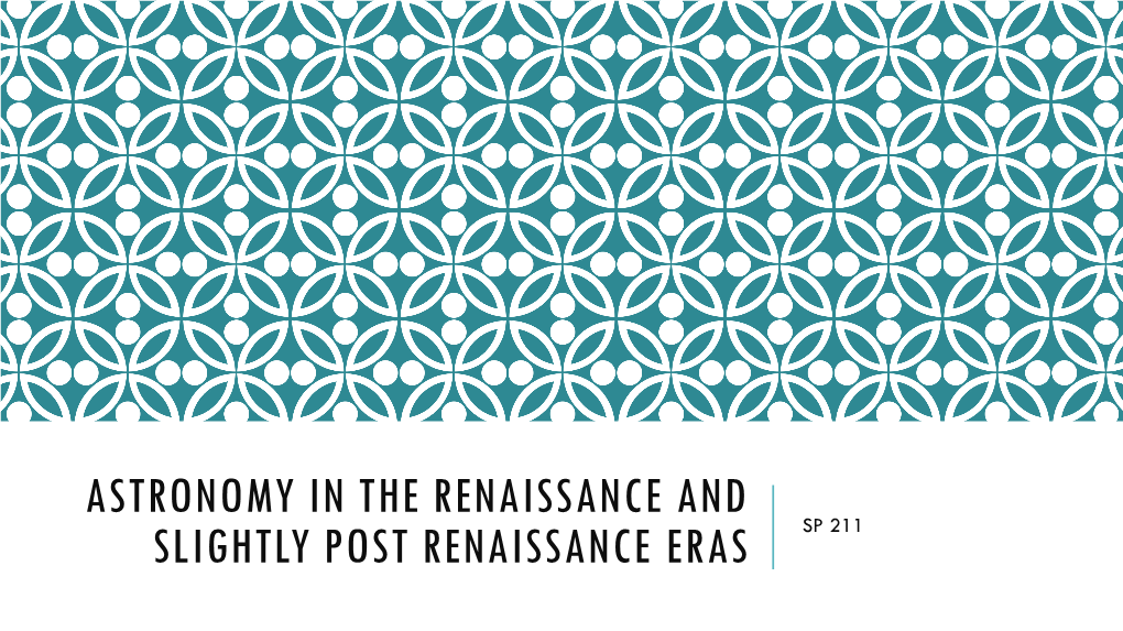 Astronomy in the Renaissance and Slightly Post Renaissance Eras Sp 211 Some Timeline Information