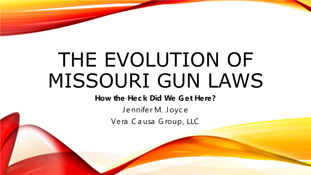 THE EVOLUTION of MISSOURI GUN LAWS How the Heck Did We Get Here? Jennifer M