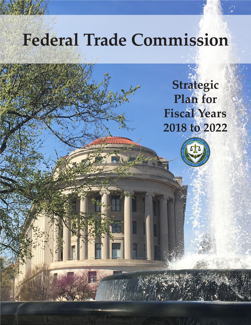 Strategic Plan for Fiscal Years 2018 to 2022 Federal Trade Commission Strategic Plan for Fiscal Years 2018 to 2022