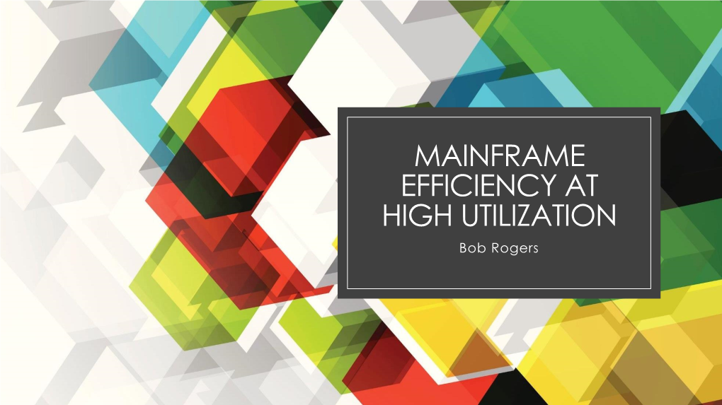 MAINFRAME EFFICIENCY at HIGH UTILIZATION Bob Rogers Overview